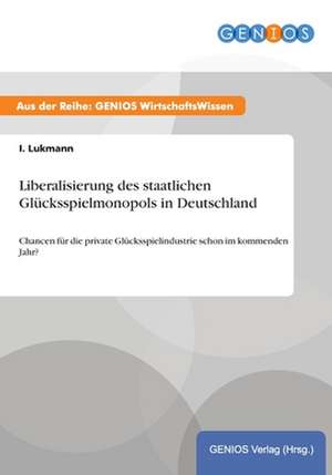 Liberalisierung des staatlichen Glücksspielmonopols in Deutschland de I. Lukmann