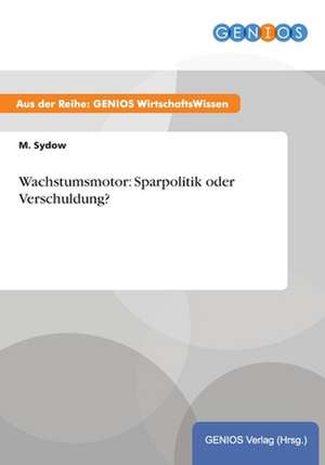 Wachstumsmotor: Sparpolitik oder Verschuldung? de M. Sydow