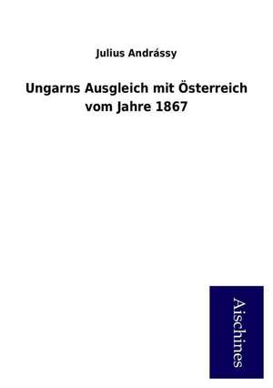 Ungarns Ausgleich mit Österreich vom Jahre 1867 de Julius Andrássy