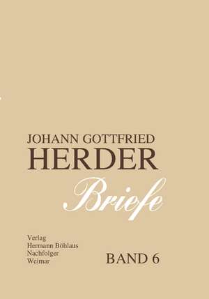 Johann Gottfried Herder. Briefe.: Sechster Band: August 1788 – Dezember 1792 de Karl-Heinz Hahn