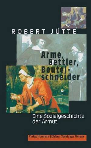 Arme, Bettler, Beutelschneider: Eine Sozialgeschichte der Armut de Robert Jütte