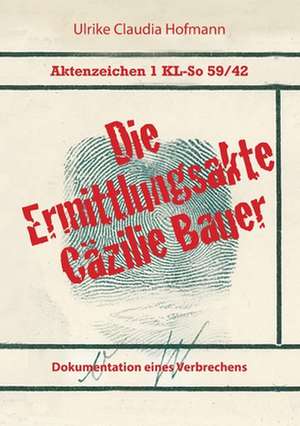 Aktenzeichen 1 KL-So 59/42: Die Ermittlungsakte Cäzilie Bauer de Ulrike Claudia Hofmann