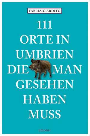 111 Orte in Umbrien, die man gesehen haben muss de Fabrizio Ardito