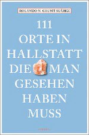 111 Orte in Hallstatt, die man gesehen haben muss de Rolando N. Grumt Suárez