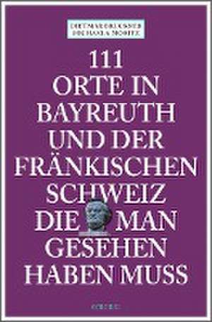 111 Orte in Bayreuth und der fränkischen Schweiz die man gesehen haben muss de Dietmar Bruckner