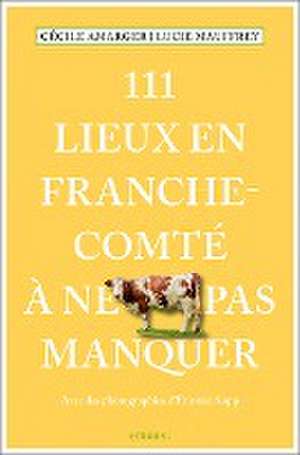 111 Lieux en Franche-Comté à ne pas manquer de Lucie Mauffrey