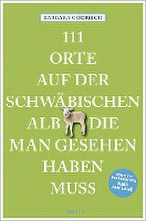 111 Orte auf der schwäbischen Alb, die man gesehen haben muss de Barbara Goerlich