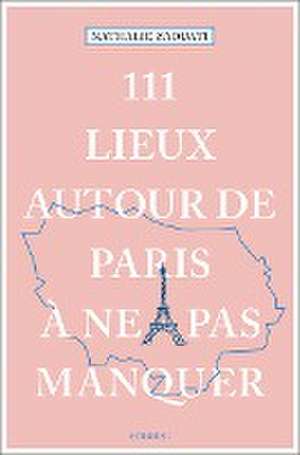 111 Lieux autour de Paris à ne pas manquer de Nathalie Zaouati