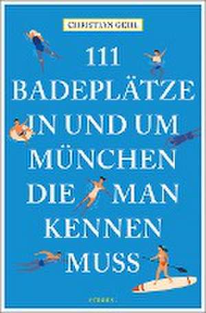 111 Badeplätze in und um München, die man kennen muss de Christian Gehl