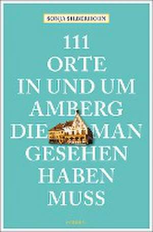 111 Orte in und um Amberg, die man gesehen haben muss de Sonja Silberhorn