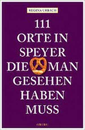 111 Orte in Speyer, die man gesehen haben muss de Regina Urbach