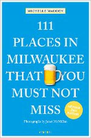 111 Places in Milwaukee That You Must Not Miss de Michelle Madden