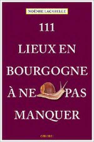 111 Lieux en Bourgogne à ne pas manquer de Noëmie Lacarelle