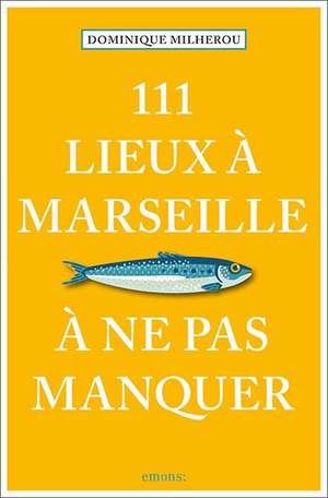 111 Lieux à Marseille à ne pas manquer de Dominique Milherou