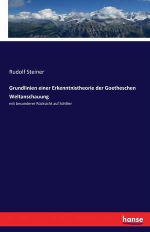 Grundlinien einer Erkenntnistheorie der Goetheschen Weltanschauung de Rudolf Steiner