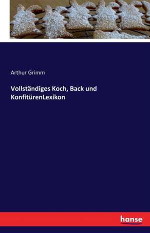 Vollständiges Koch, Back und KonfitürenLexikon de Arthur Grimm