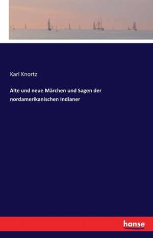 Alte und neue Märchen und Sagen der nordamerikanischen Indianer de Karl Knortz