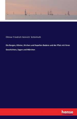 Die Burgen, Klöster, Kirchen und Kapellen Badens und der Pfalz mit ihren Geschichten, Sagen und Märchen de Ottmar Friedrich Heinrich Schönhuth