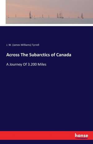 Across The Subarctics of Canada de J. W. (James Williams) Tyrrell