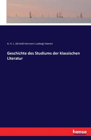 Geschichte des Studiums der klassischen Literatur de A. H. L. (Arnold Hermann Ludwig) Heeren