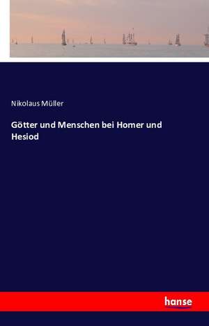 Götter und Menschen bei Homer und Hesiod de Nikolaus Müller