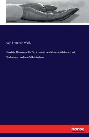 Spezielle Physiologie für Tierärzte und Landwirte zum Gebrauch bei Vorlesungen und zum Selbststudium de Carl Friedrich Weiß