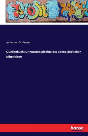 Quellenbuch zur Kunstgeschichte des abendländischen Mittelalters de Julius Von Schlosser