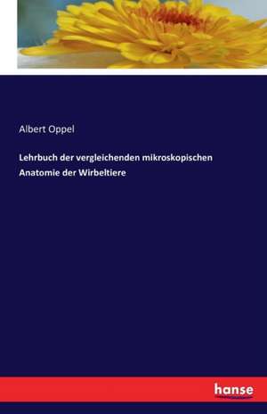 Lehrbuch der vergleichenden mikroskopischen Anatomie der Wirbeltiere de Albert Oppel