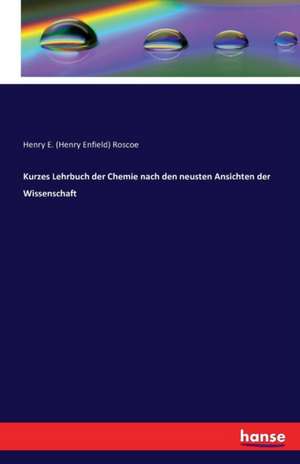 Kurzes Lehrbuch der Chemie nach den neusten Ansichten der Wissenschaft de Henry E. (Henry Enfield) Roscoe