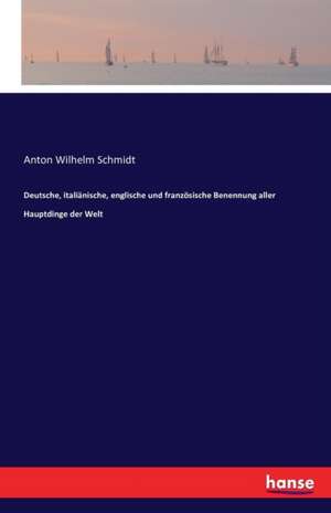 Deutsche, italiänische, englische und französische Benennung aller Hauptdinge der Welt de Anton Wilhelm Schmidt