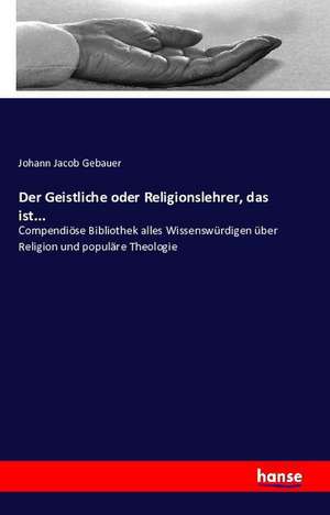 Der Geistliche oder Religionslehrer, das ist... de Johann Jacob Gebauer