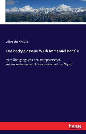 Das nachgelassene Werk Immanuel Kant´s: de Albrecht Krause