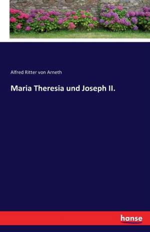 Maria Theresia und Joseph II. de Alfred Ritter Von Arneth