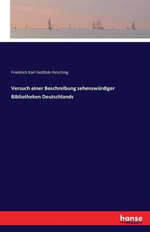 Versuch einer Beschreibung sehenswürdiger Bibliotheken Deutschlands de Friedrich Karl Gottlob Hirsching