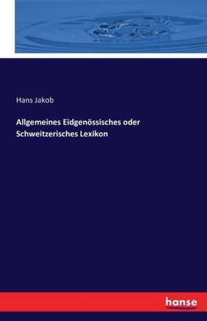 Allgemeines Eidgenössisches oder Schweitzerisches Lexikon de Hans Jakob