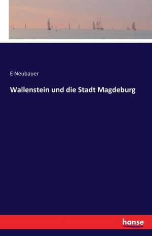 Wallenstein und die Stadt Magdeburg de E. Neubauer