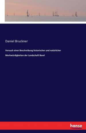 Versuch einer Beschreibung historischer und natürlicher Merkwürdigkeiten der Landschaft Basel de Daniel Bruckner