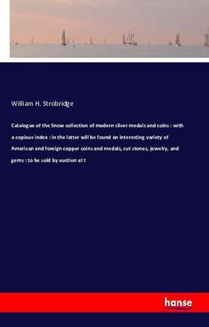 Catalogue of the Snow collection of modern silver medals and coins : with a copious index : in the latter will be found an interesting variety of American and foreign copper coins and medals, cut stones, jewelry, and gems : to be sold by auction at t de William H. Strobridge