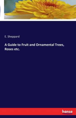 A Guide to Fruit and Ornamental Trees, Roses etc. de E. Sheppard