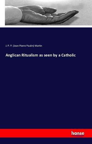 Anglican Ritualism as seen by a Catholic de J. P. P. (Jean Pierre Paulin) Martin