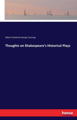 Thoughts on Shakespeare's Historical Plays de Albert Stratford George Canning