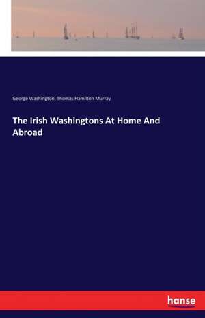 The Irish Washingtons At Home And Abroad de George Washington