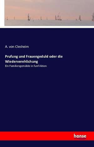 Prufung und Frauengeduld oder die Wiederverehlichung de A. von Clesheim