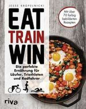 Eat. Train. Win de Jesse Kropelnicki