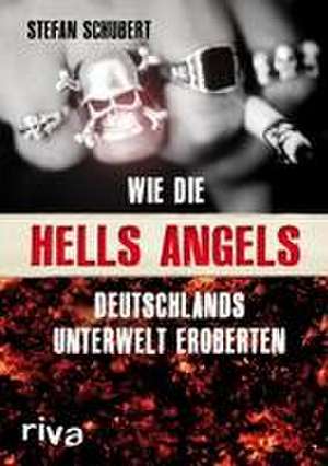 Wie die Hells Angels Deutschlands Unterwelt eroberten de Stefan Schubert