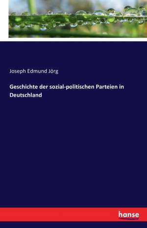 Geschichte der sozial-politischen Parteien in Deutschland de Joseph Edmund Jörg