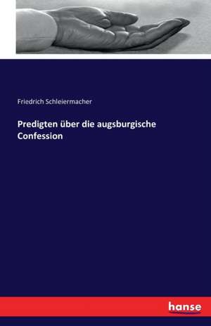 Predigten über die augsburgische Confession de Friedrich Schleiermacher