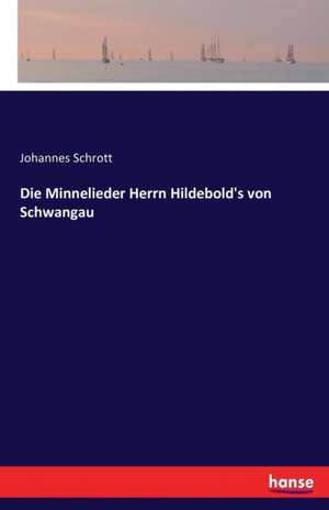 Die Minnelieder Herrn Hildebold's von Schwangau de Johannes Schrott