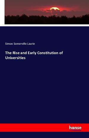 The Rise and Early Constitution of Universities de Simon Somerville Laurie