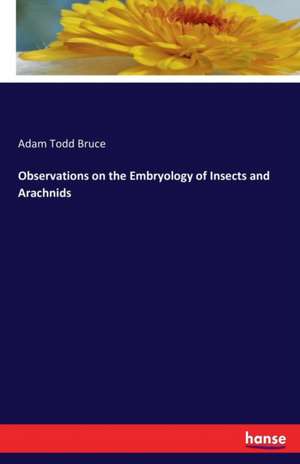 Observations on the Embryology of Insects and Arachnids de Adam Todd Bruce